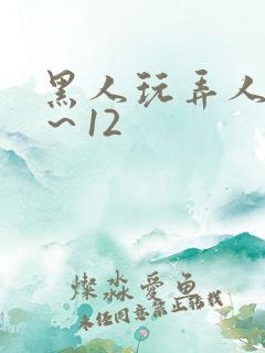 黑人玩弄人妻1~12