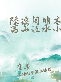 陆瑶周明亮周浩高山流水小说