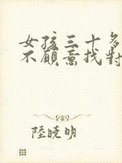 女孩三十多了还不愿意找对象咋办