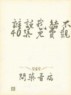 谁说我结不了婚40集免费观看