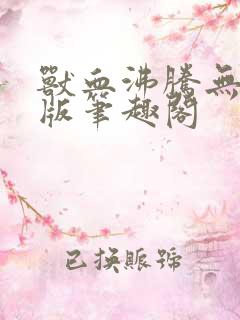 兽血沸腾无删减版笔趣阁