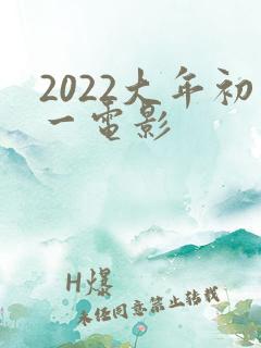 2022大年初一电影