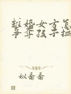 离婚女方怎么能争夺孩子抚养权