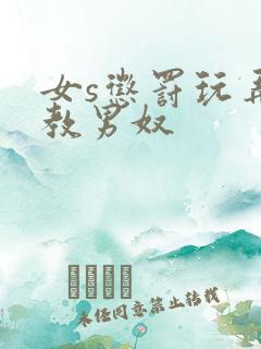 女s惩罚玩弄调教男奴