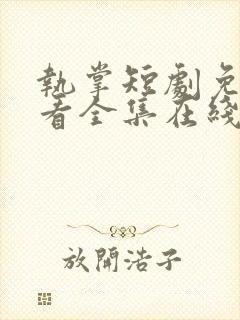 执掌短剧免费观看全集在线播放