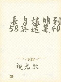 长月烬明到底是58集还是40集