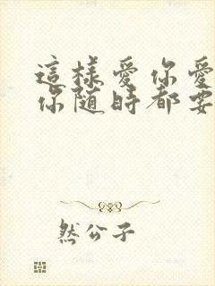 这样爱你爱你爱你随时都要一起