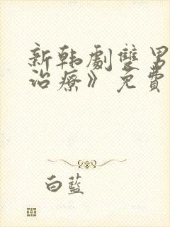 新韩剧双男主《治疗》免费观看