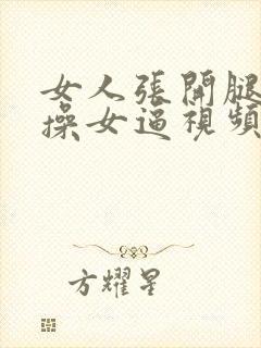 女人张开腿男人操女逼视频