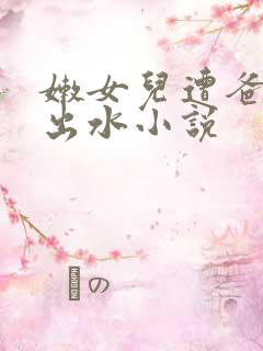 嫩女儿遭爸爸日出水小说