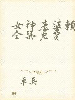 女神老婆赖上我全集免费
