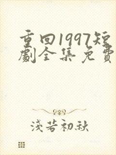 重回1997短剧全集免费观看