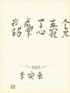 我成了五个大佬的掌心宠免费动漫