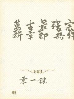 万古最强宗 最新章节 无弹窗