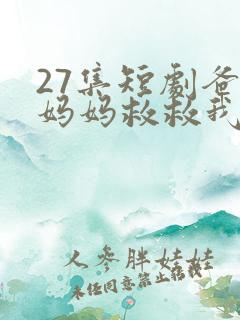 27集短剧爸爸妈妈救救我在线观看免费