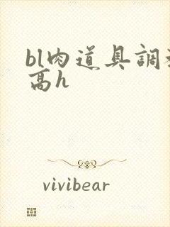 bl肉道具调教高h