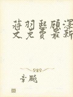 蒋羽熙顾泽清全文免费最新章节阅读