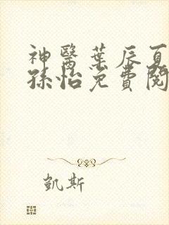 神医叶辰夏若雪孙怡免费阅读最新章节笔趣阁