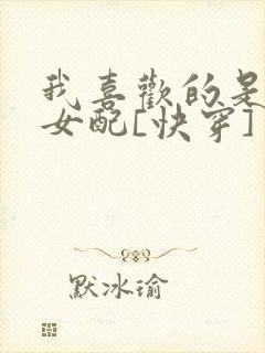 我喜欢的是恶毒女配[快穿]