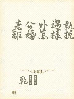 老公外遇执意要离婚怎样挽回