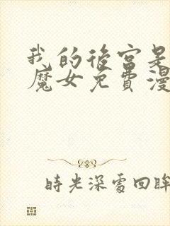 我的后宫是反派魔女免费漫画
