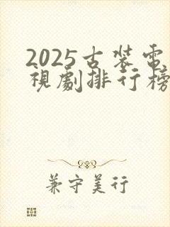 2025古装电视剧排行榜最新热播剧