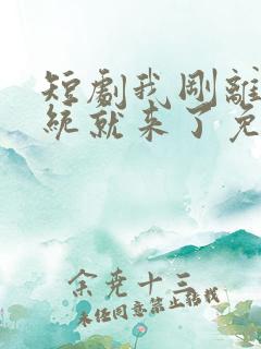 短剧我刚离婚系统就来了免费观看