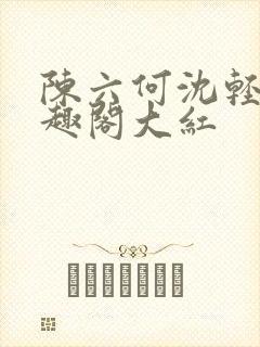 陈六何沈轻舞笔趣阁大红