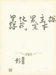 黑化男主总想套路我 完本