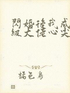 闪婚后我成了满级大佬心尖宠