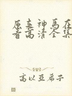 原来神马在线观看高清全集完整版免