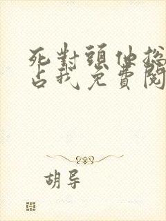 死对头他总想独占我免费阅读