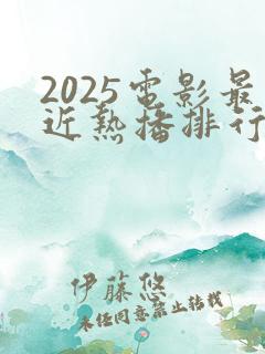 2025电影最近热播排行榜最新