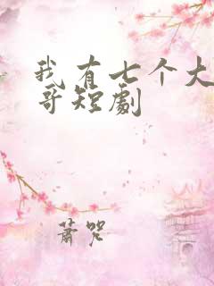 我有七个大佬哥哥短剧