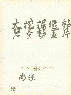 大挖掘机动画片儿童动画片