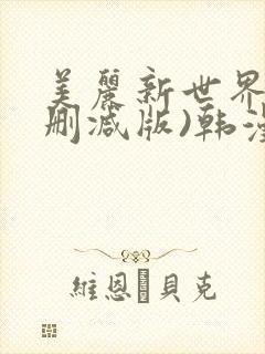 美丽新世界(无删减版)韩漫