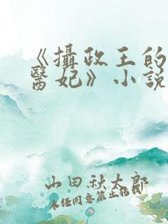 《摄政王的战神医妃》小说