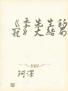 《季先生的心尖宠》大结局