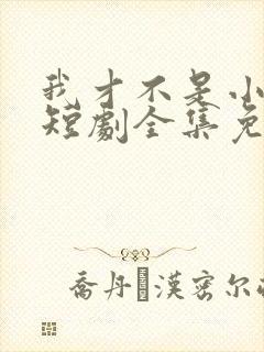 我才不是小可怜短剧全集免费播放