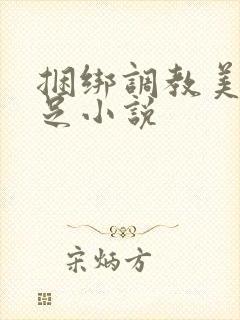 捆绑调教美女玉足小说