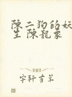 陈二狗的妖孽人生 陈龙象