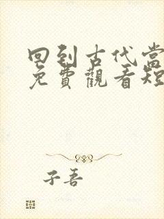 回到古代当太监免费观看短剧