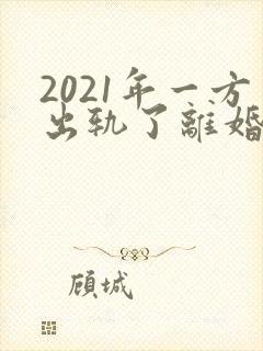 2021年一方出轨了离婚怎么分财产