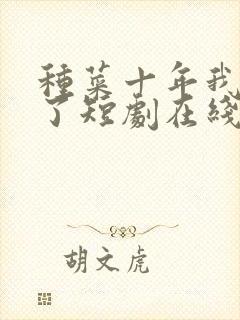 种菜十年我无敌了短剧在线观看