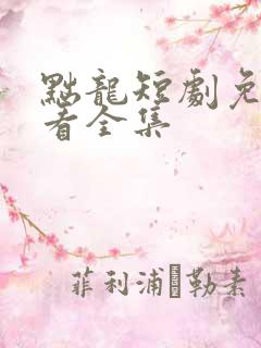 黜龙短剧免费观看全集
