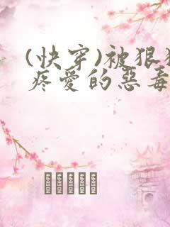 (快穿)被狠狠疼爱的恶毒反派