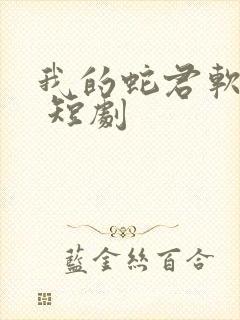 我的蛇君软又妖 短剧