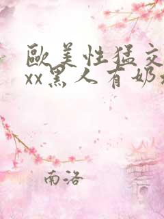 欧美性猛交xxxx黑人有奶水