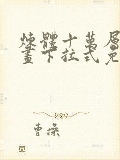 炼体十万层六漫画下拉式免费阅读