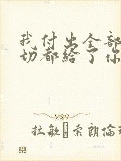 我付出全部把一切都给了你求歌名